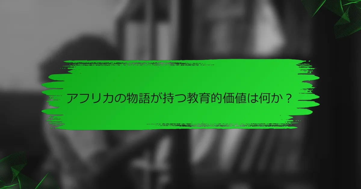 アフリカの物語が持つ教育的価値は何か？