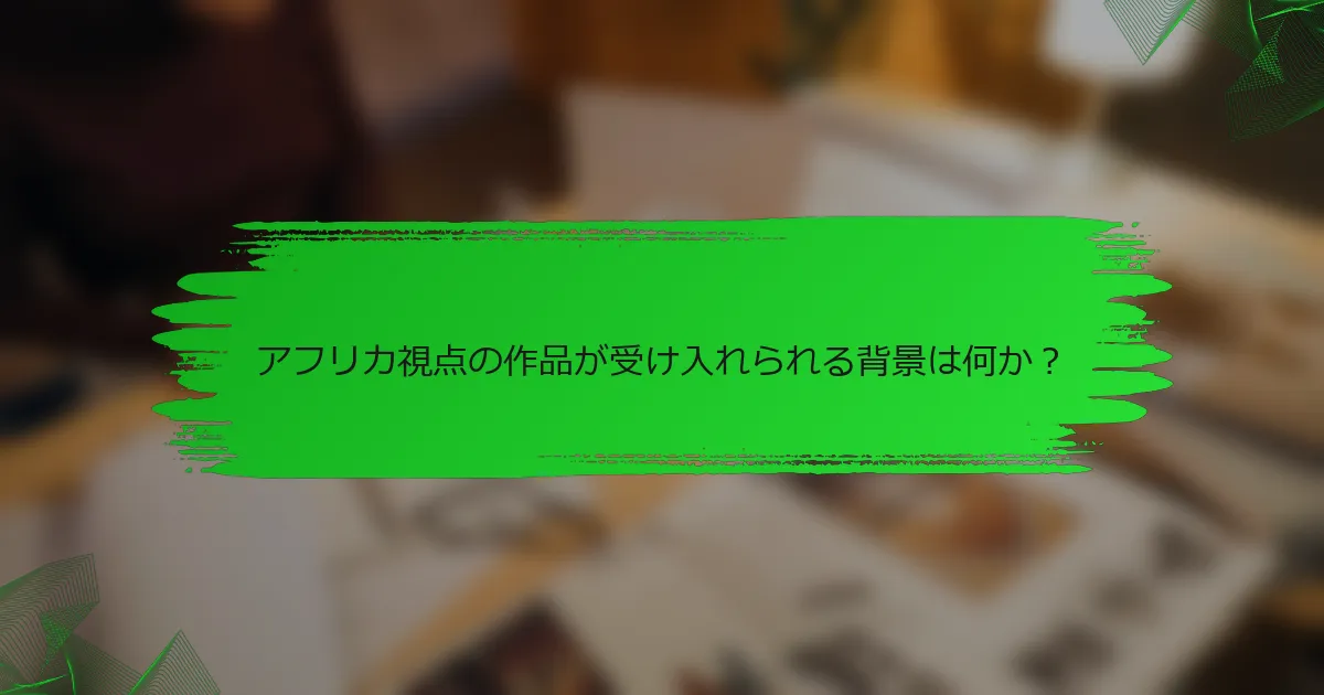 アフリカ視点の作品が受け入れられる背景は何か？