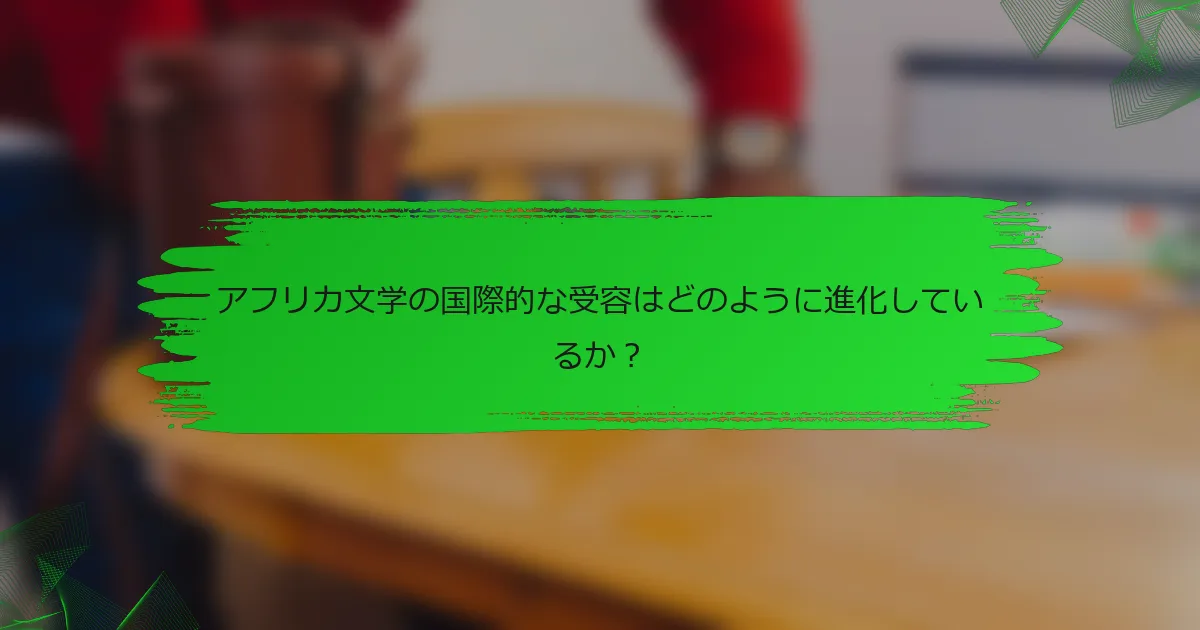 アフリカ文学の国際的な受容はどのように進化しているか？