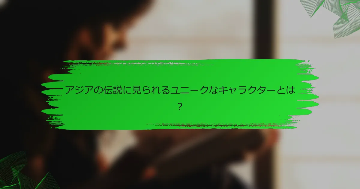 アジアの伝説に見られるユニークなキャラクターとは？