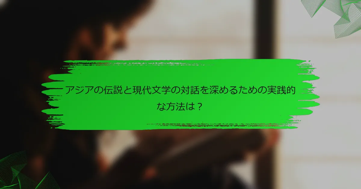 アジアの伝説と現代文学の対話を深めるための実践的な方法は？