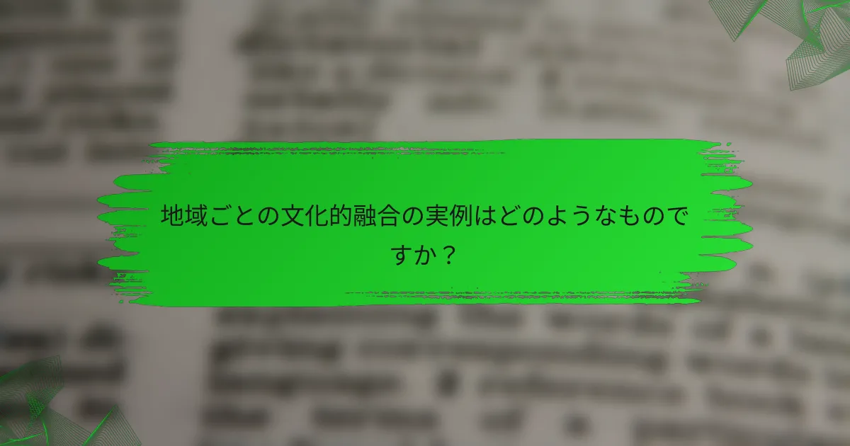 地域ごとの文化的融合の実例はどのようなものですか？
