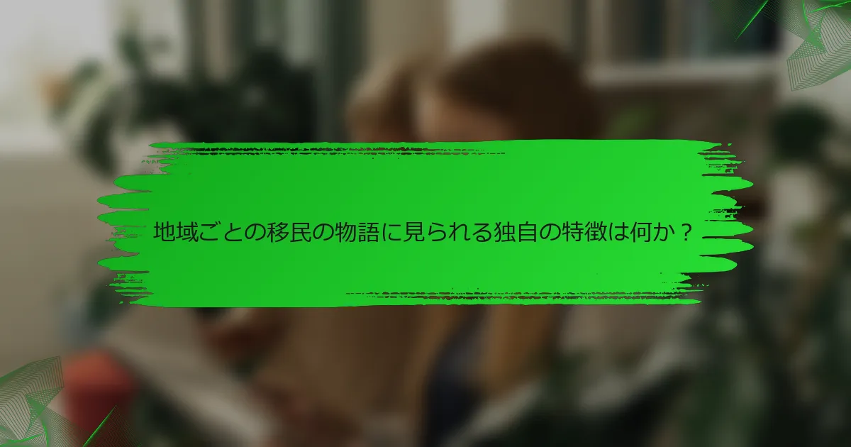地域ごとの移民の物語に見られる独自の特徴は何か?