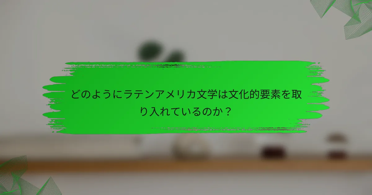 どのようにラテンアメリカ文学は文化的要素を取り入れているのか？