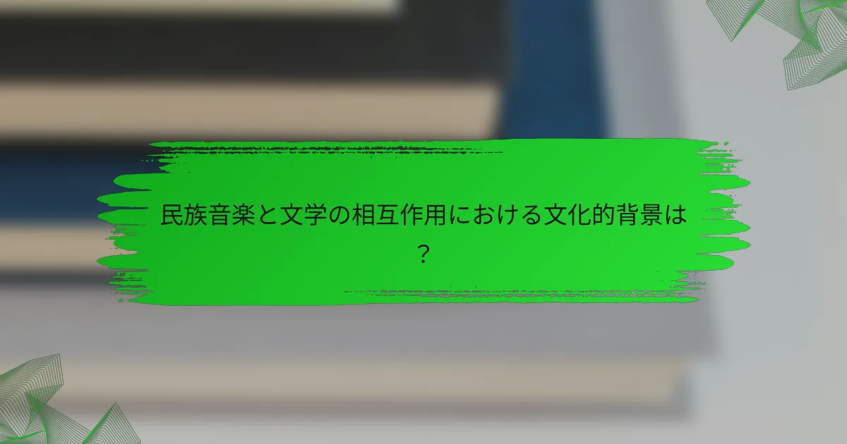 民族音楽と文学の相互作用における文化的背景は？