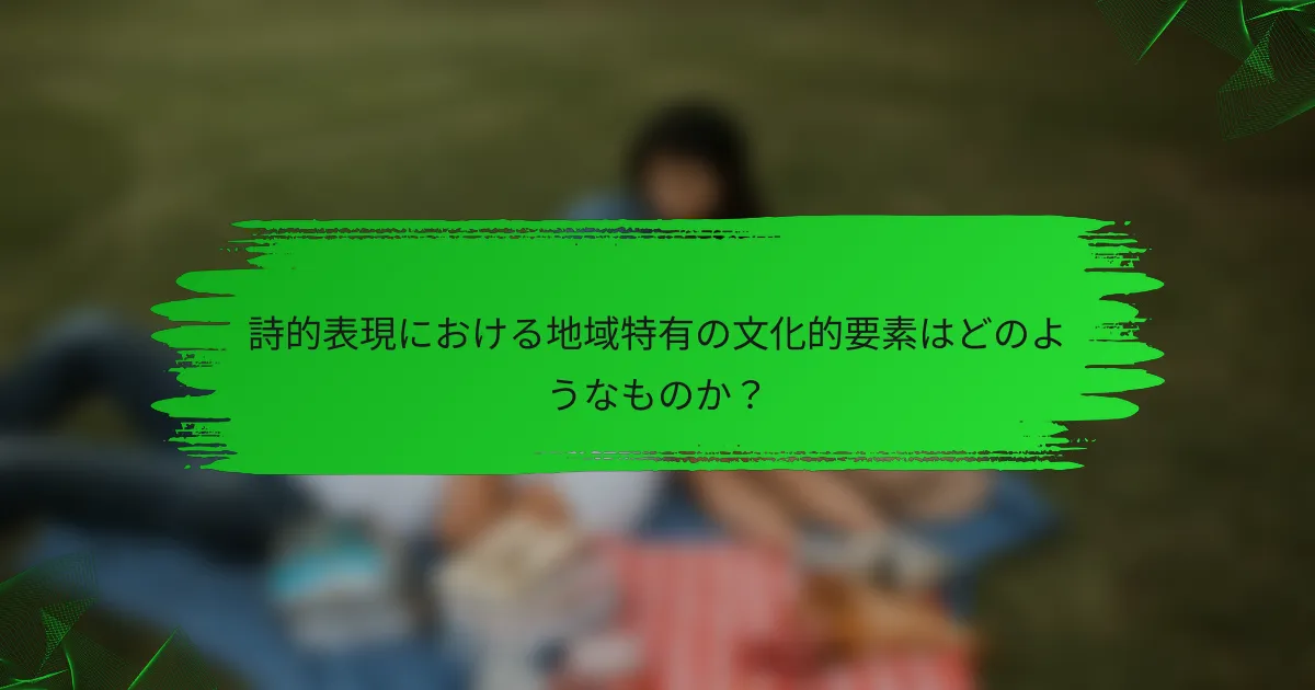 詩的表現における地域特有の文化的要素はどのようなものか？