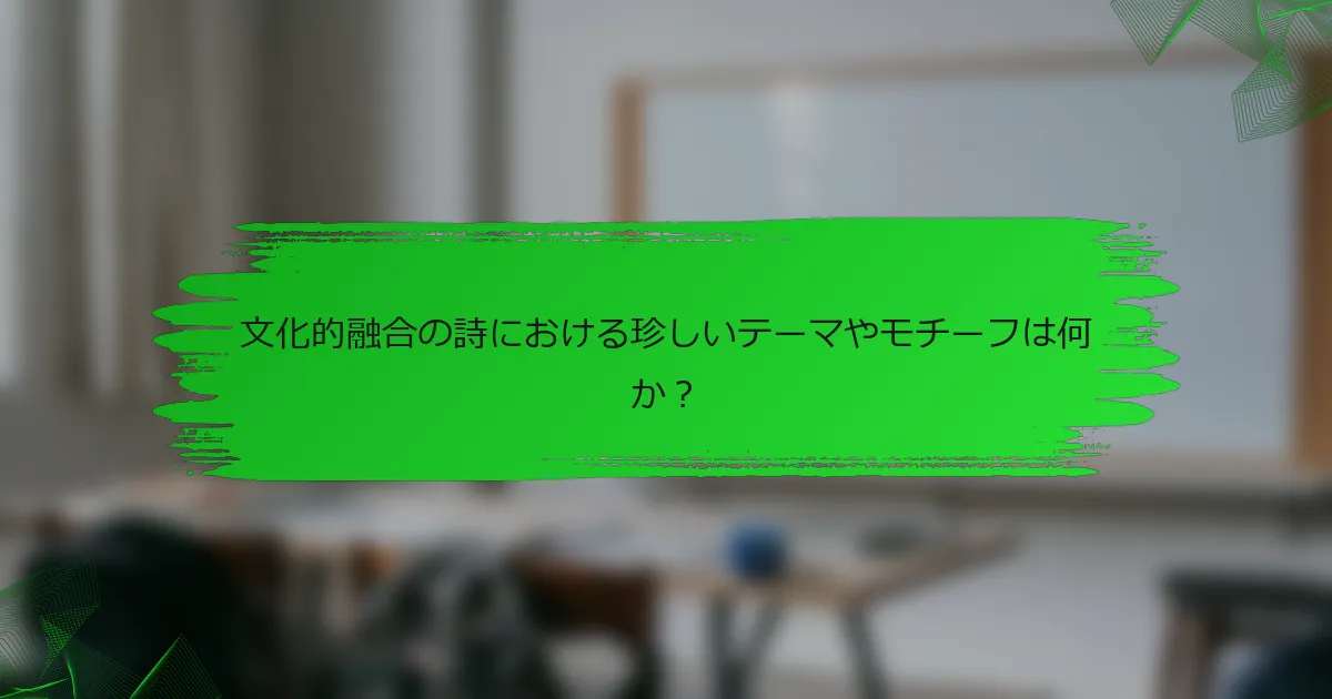 文化的融合の詩における珍しいテーマやモチーフは何か？