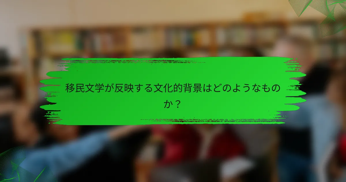 移民文学が反映する文化的背景はどのようなものか？