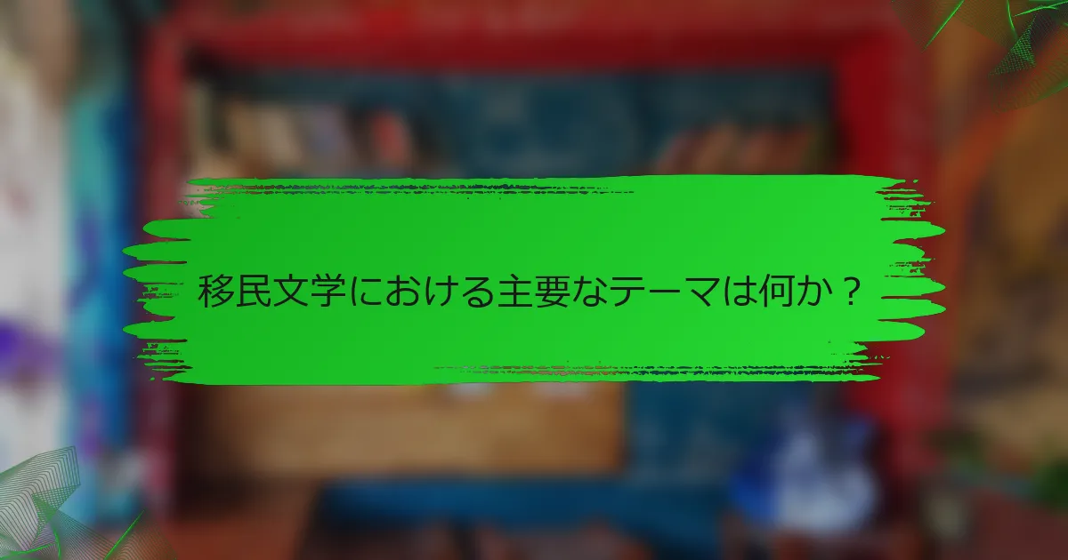 移民文学における主要なテーマは何か？